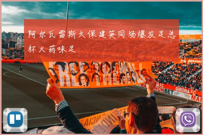 阿尔瓦雷斯久保建英同场爆发足总杯火药味足