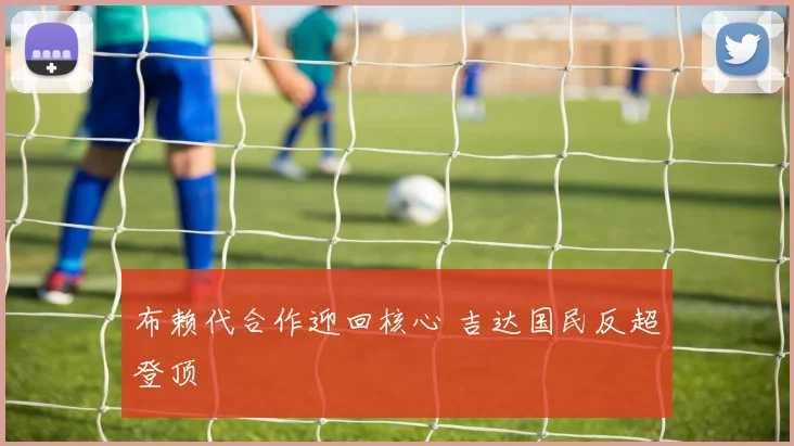 布赖代合作迎回核心 吉达国民反超登顶