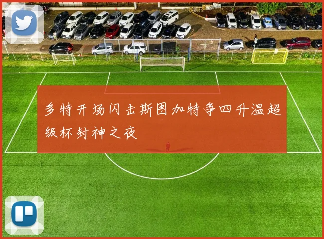 多特开场闪击斯图加特争四升温超级杯封神之夜