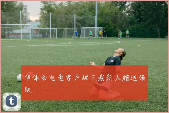 华体会电竞客户端下载新人赠送领取