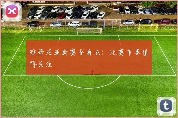 维蒂尼亚新赛季看点：比赛节奏值得关注