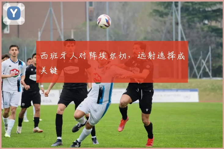 西班牙人对阵埃尔切，远射选择成关键