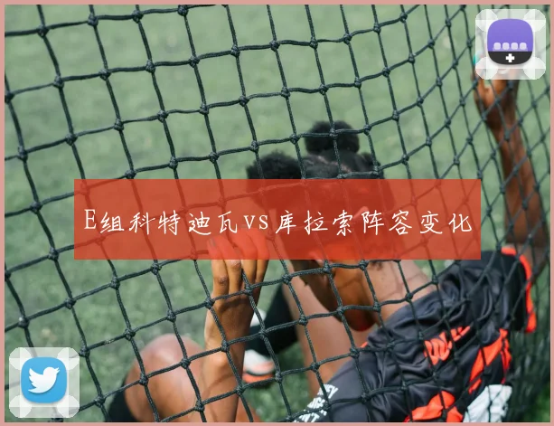 E组科特迪瓦vs库拉索阵容变化