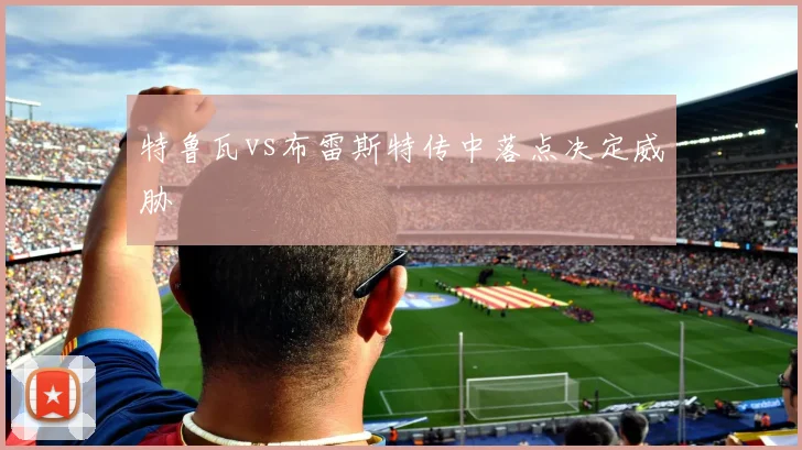 特鲁瓦vs布雷斯特传中落点决定威胁