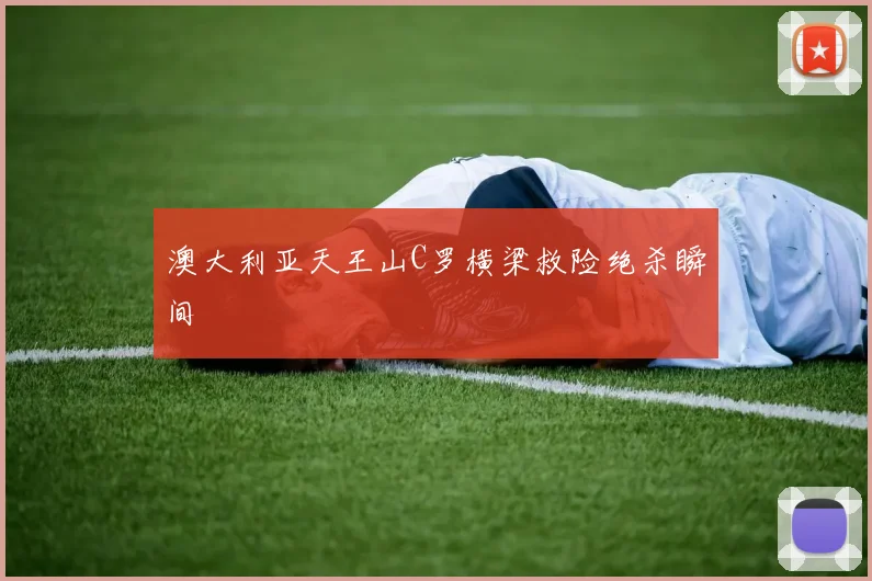 澳大利亚天王山C罗横梁救险绝杀瞬间