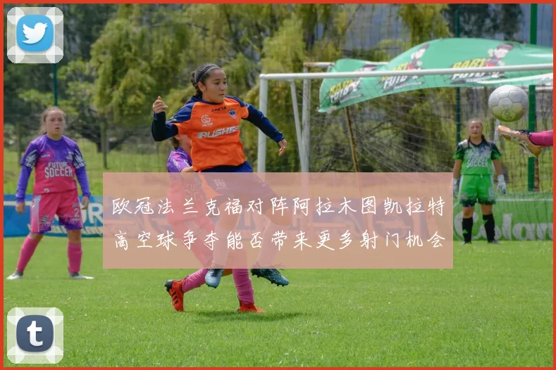 欧冠法兰克福对阵阿拉木图凯拉特高空球争夺能否带来更多射门机会