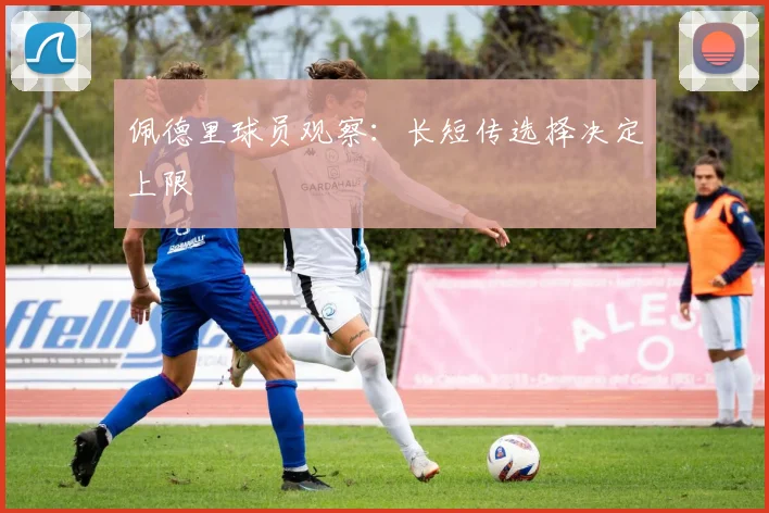 佩德里球员观察：长短传选择决定上限