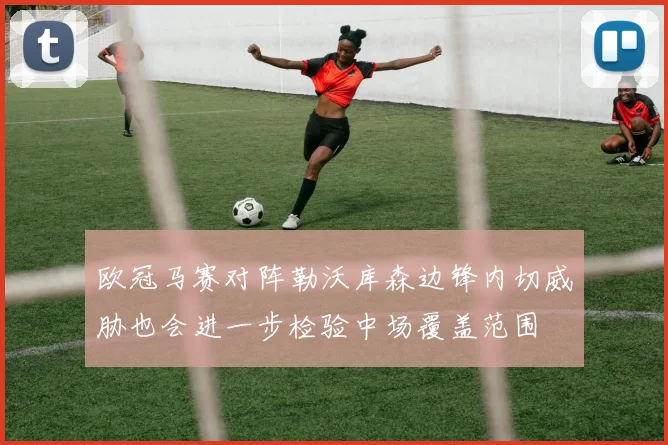 欧冠马赛对阵勒沃库森边锋内切威胁也会进一步检验中场覆盖范围