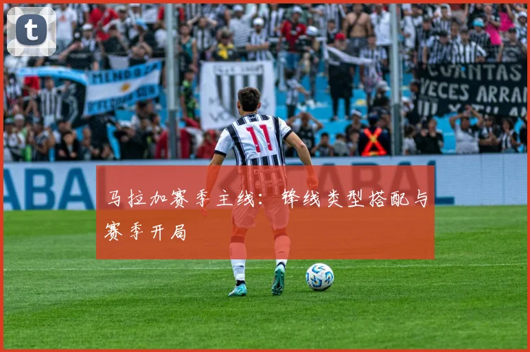 马拉加赛季主线：锋线类型搭配与赛季开局