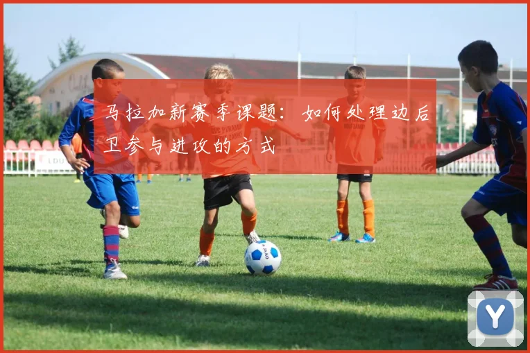 马拉加新赛季课题：如何处理边后卫参与进攻的方式