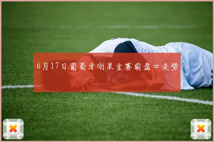 6月17日葡萄牙刚果金赛前盘口走势