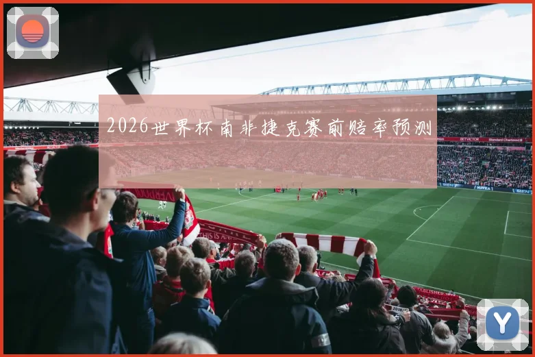 2026世界杯南非捷克赛前赔率预测