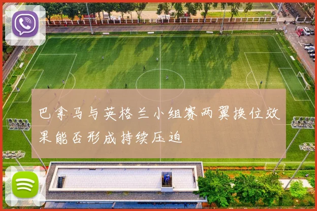 巴拿马与英格兰小组赛两翼换位效果能否形成持续压迫