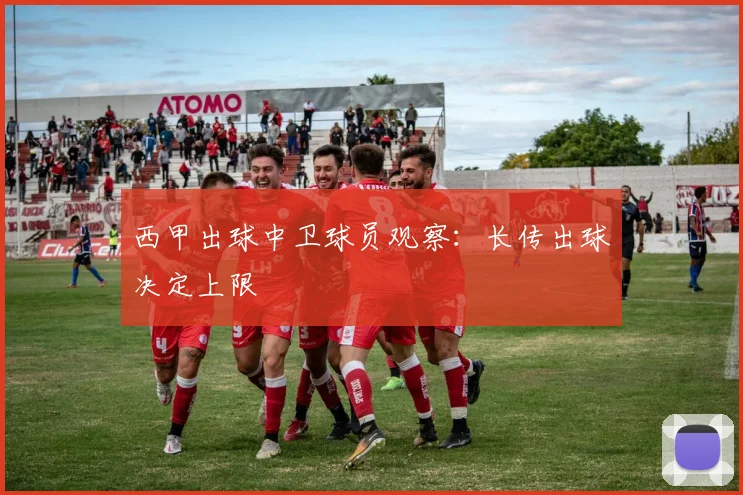 西甲出球中卫球员观察：长传出球决定上限