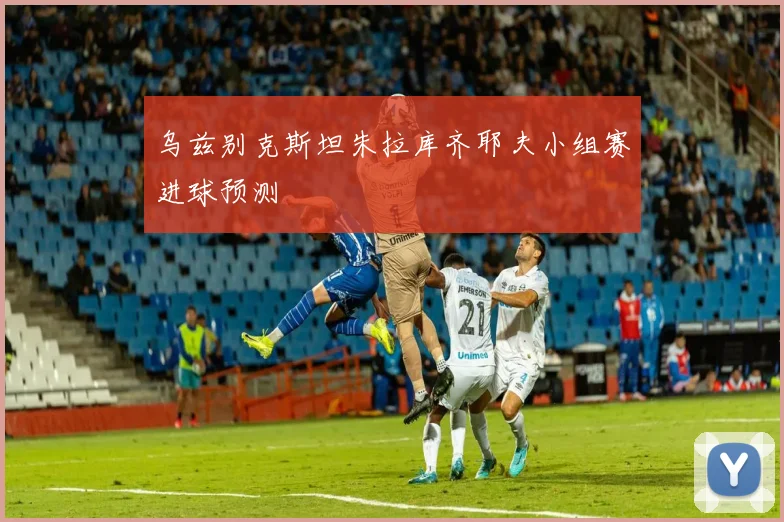 乌兹别克斯坦朱拉库齐耶夫小组赛进球预测