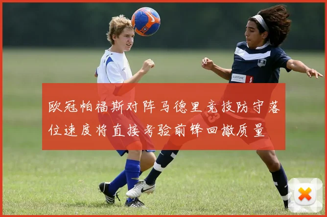 欧冠帕福斯对阵马德里竞技防守落位速度将直接考验前锋回撤质量